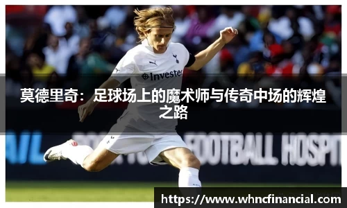 莫德里奇：足球场上的魔术师与传奇中场的辉煌之路