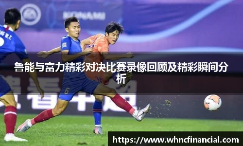 鲁能与富力精彩对决比赛录像回顾及精彩瞬间分析